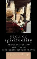 Secular Spirituality : Reincarnation and Spiritism in Nineteenth-Century France