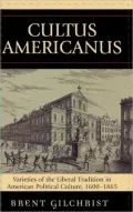Cultus Americanus: Varieties of the Liberal Tradition in American Political Culture, 1600-1865
