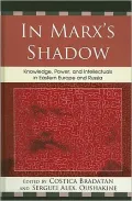 In Marx's Shadow: Knowledge, Power, and Intellectuals in Eastern Europe and Russia
