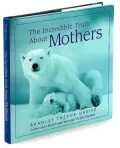 The Incredible Truth About Mothers