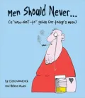 Men Should Never . . .A How-NOT-to Guide for Today's Man