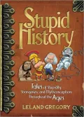 Stupid History: Tales of Stupidity, Strangeness, and Mythconcetions Throughout the Ages