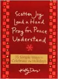 Scatter Joy, Lend a Hand, Pray for Peace, Understand: 75 Simple Ways to Celebrate the Holidays