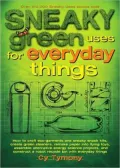 Sneaky Green Uses for Everyday Things: How to Craft Eco-Garments and Sneaky Snack Kits, Create Green Cleaners, Remake Paper into Flying Toys, Assemble Alternative Energy Science Projects, and Construct a Robot Recycle Bin with Everyday Things