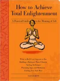 How to Achieve Total Enlightenment: A Practical Guide to the Meaning of Life