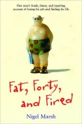 Fat, Forty, Fired: One Man's Frank, Funny, and Inspiring Account of Losing His Job and Finding His Life