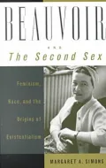 Beauvoir and the Second Sex: Feminisim, Race and the Origins of Existentialism