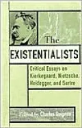 The Existentialists: Critical Essays on Kierkegaard, Nietzsche, Heidegger, and Satre