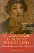 Discovering Feminist Philosophy: Knowledge Ethics Politics