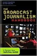 The Broadcast Journalism Handbook: A Television News Survival Guide