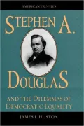 Stephen A. Douglas And The Dilemmas Of Democratic Equality