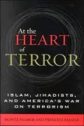 At the Heart of Terror: Islam, Jihadists, and America's War on Terrorism