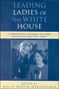 Leading Ladies of the White House: Communication Strategies of Notable Twentieth-Century First Ladies ( Communication, Medis, and Politics Series)