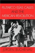 Plutarco Elias Calles And The Mexican Revolution