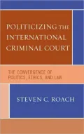 Politicizing the International Criminal Court: The Convergence of Politics, Ethics, and Law