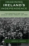 Imagining Ireland's Independence: The Debates over the Anglo-Irish Treaty of 1921