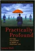 Practically Profound: Putting Philosophy to Work in Everyday Life