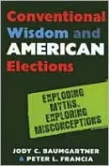 Conventional Wisdom and American Elections: Exploding Myths, Exploring Misconceptions