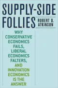 Supply-Side Follies: Why Conservative Economics Fails, Liberal Economics Falters, and Innovation Economics is the Answer
