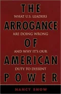 The Arrogance of American Power: What U.S. Leaders Are Doing Wrong and Why It's Our Duty to Dissent