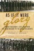 As If It Were Glory : Robert Beecham's Civil War from the Iron Brigade to the Black Regiments