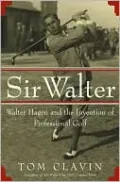 Sir Walter: Walter Hagen and the Invention of Professional Golf