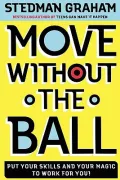 Move Without the Ball : Put Your Skills and Your Magic to Work for You