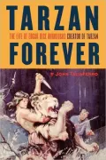 Tarzan Forever: The Life of Edgar Rice Burroughs, Creator of Tarzan