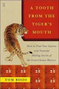 A Tooth from the Tiger's Mouth: How to Treat Your Injuries with Powerful Healing Secrets of the Great Chinese Warriors