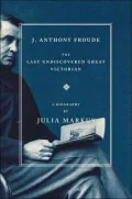 J. Anthony Froude : The Last Undiscovered Great Victorian