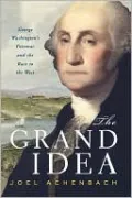 The Grand Idea: George Washington's Potomac and the Race to the West