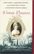 Unwise Passions: A True Story of a Remarkable Woman and the First Great Scandal of Eighteenth-Century America
