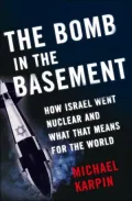 The Bomb in the Basement: How Israel Went Nuclear and What That Means for the World