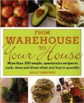 From Warehouse to Your House: More Than 250 Simple, Spectacular Recipes to Cook, Store, and Share When You Buy in Quantity