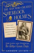 The Man Who Created Sherlock Holmes: The Life and Times of Sir Arthur Conan Doyle