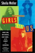 Girls Like Us: Carole King, Joni Mitchell, Carly Simon--and the Journey of a Generation