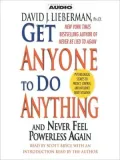 Get Anyone to Do Anything: And Never Feel Powerless Again