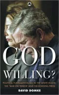 God Willing?: Political Fundamentalism in the White House, the War on Terror and the Echoing Press