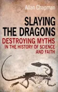 Slaying the Dragons: Destroying Myths in the History of Science and Faith