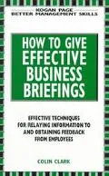 How to Give Effective Business Briefings Effective Techniques for Relaying Information to an...