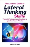 Leader's Guide to Lateral Thinking Skills : Powerful Problem-Solving Techniques to Ignite Your Team's Potential