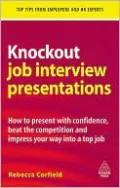 Knockout Job Interview Presentations: How to Present with Confidence, Beat the Competition and Impress Your Way into a Top Job