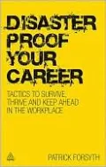 Disaster Proof Your Career: Tactics to Survive, Thrive and Keep Ahead in the Workplace