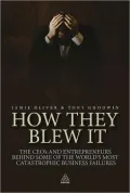How They Blew It: The CEOs and Entrepreneurs Behind Some of the World's Most Catastrophic Business Failures