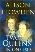 Two Queens in One Isle: The Deadly Relationship Between Elizabeth I and Mary Queen of Scots