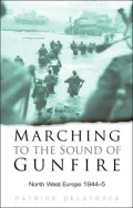 Marching to the Sound of Gunfire: North West Europe 1944-5
