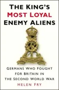 King's Most Loyal Enemy Aliens: Germans Who Fought For Britain In The Second World War