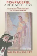 Disgraceful archaeology; or, Things you shouldn't know about the history of mankind! / c[Paul Bahn and Bill Tidy]