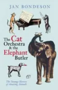 The Cat Orchestra and the Elephant Butler: The Strange History of Amazing Animals