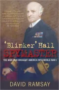 'Blinker' Hall: Spymaster: The Man Who Brought America into World War I